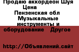 Продаю аккордеон Шуя › Цена ­ 2 500 - Пензенская обл. Музыкальные инструменты и оборудование » Другое   